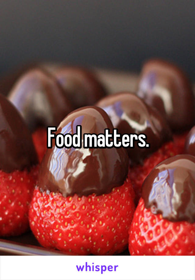 Food matters.