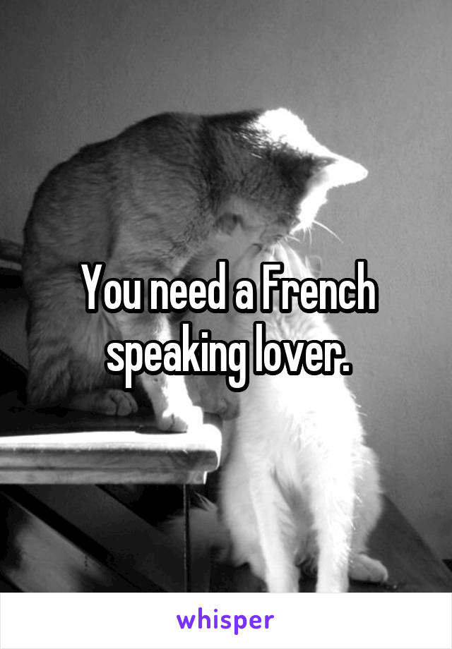 You need a French speaking lover.