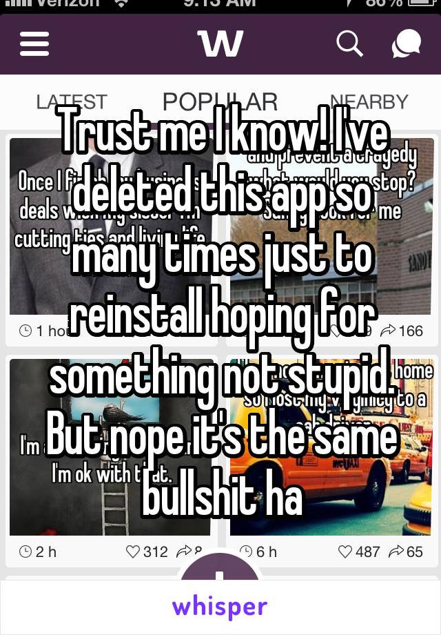 Trust me I know! I've deleted this app so many times just to reinstall hoping for something not stupid. But nope it's the same bullshit ha