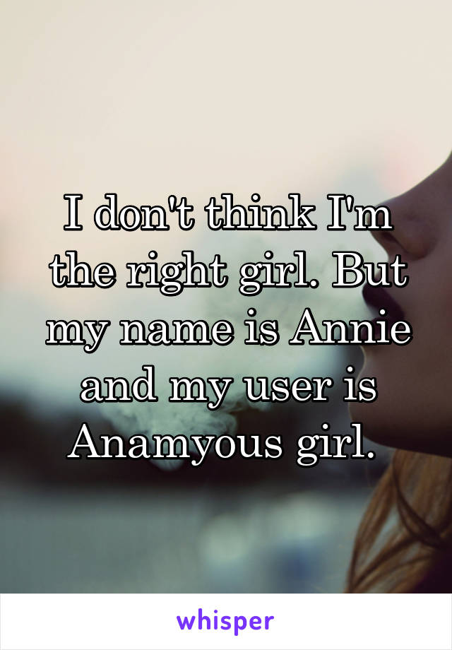 I don't think I'm the right girl. But my name is Annie and my user is Anamyous girl. 