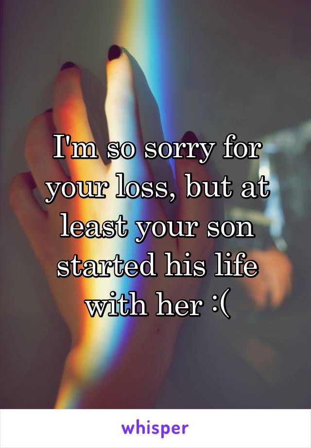 I'm so sorry for your loss, but at least your son started his life with her :(