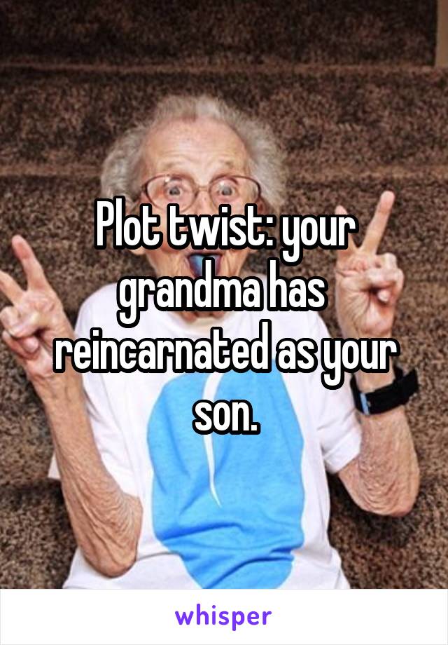 Plot twist: your grandma has  reincarnated as your son.