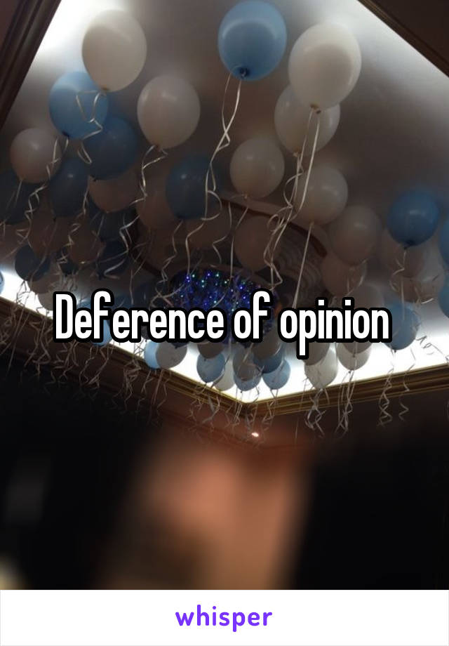 Deference of opinion 