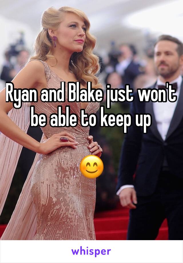 Ryan and Blake just won't be able to keep up

😊