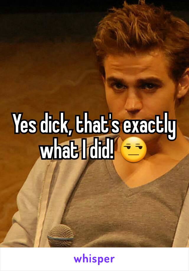 Yes dick, that's exactly what I did! 😒