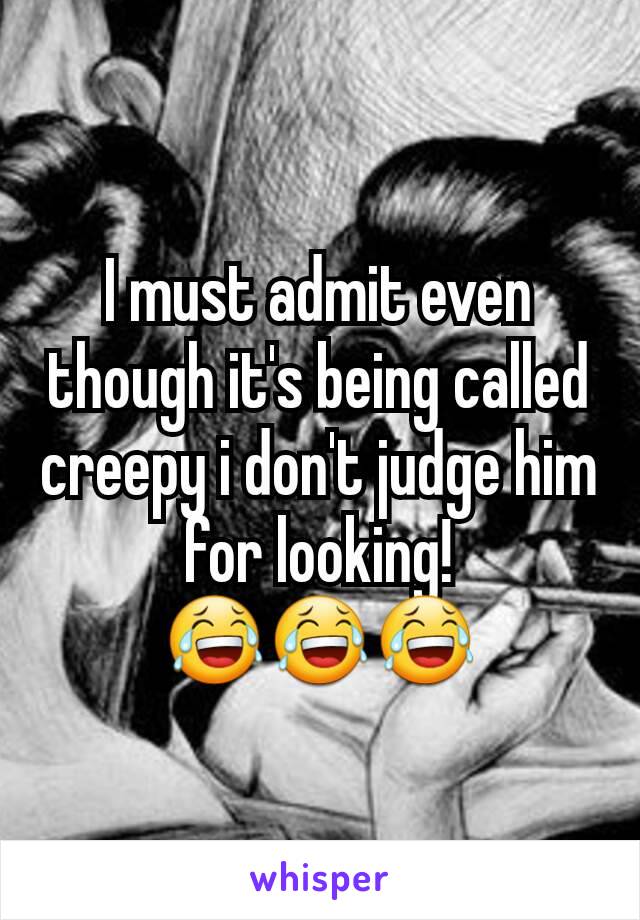 I must admit even though it's being called creepy i don't judge him for looking! 😂😂😂