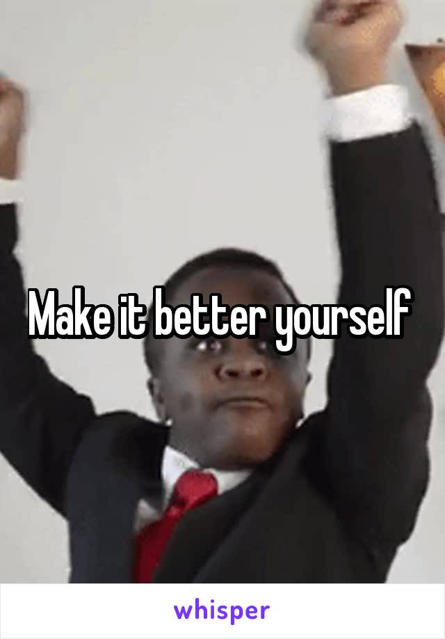 Make it better yourself 