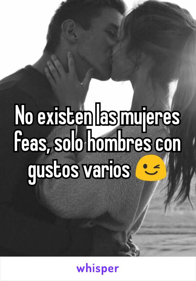 No existen las mujeres feas, solo hombres con gustos varios 😉