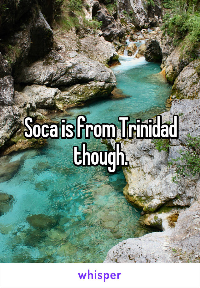 Soca is from Trinidad though.