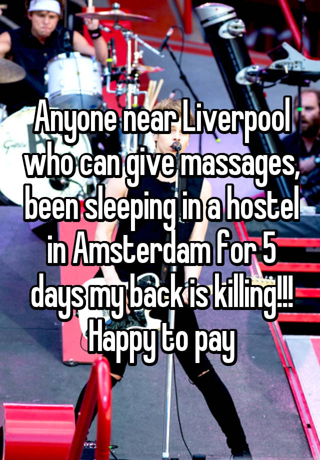 Anyone near Liverpool who can give massages, been sleeping in a hostel in Amsterdam for 5 days my back is killing!!! Happy to pay