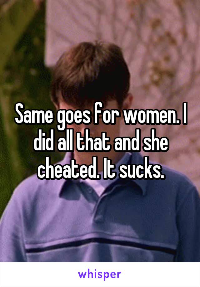 Same goes for women. I did all that and she cheated. It sucks.