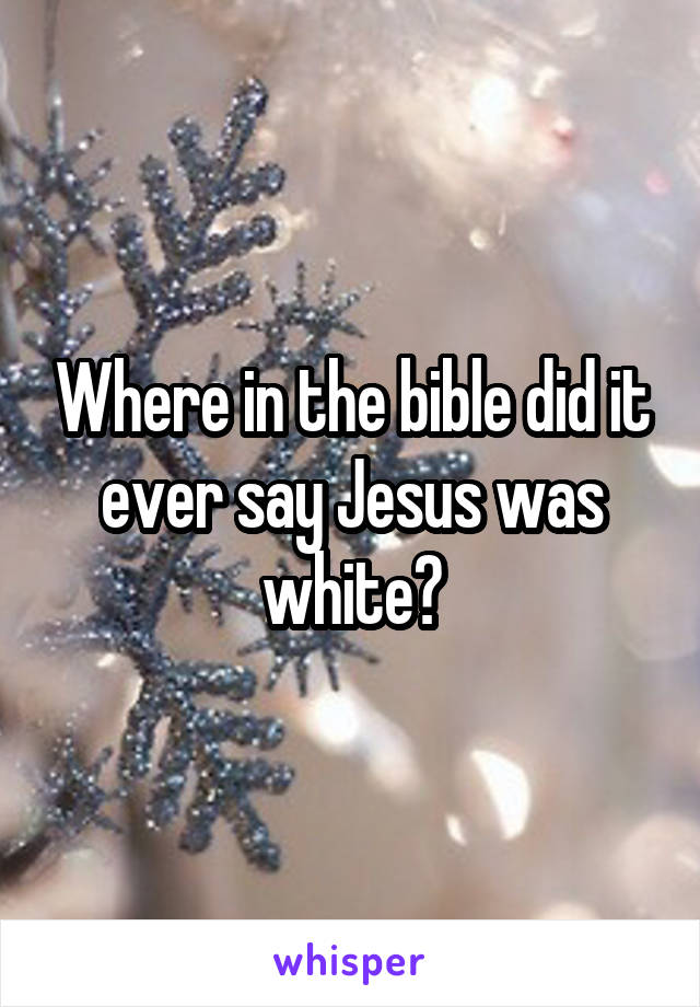 Where in the bible did it ever say Jesus was white?