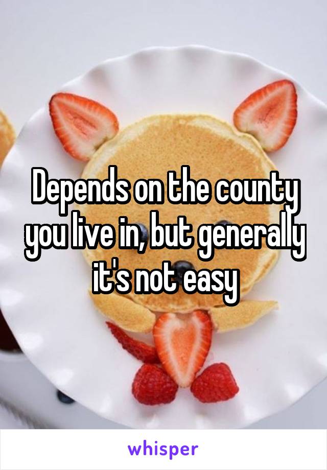 Depends on the county you live in, but generally it's not easy