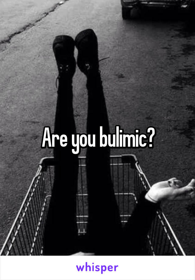 Are you bulimic?