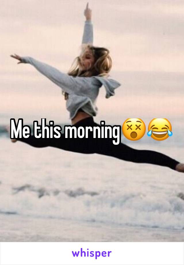 Me this morning😵😂