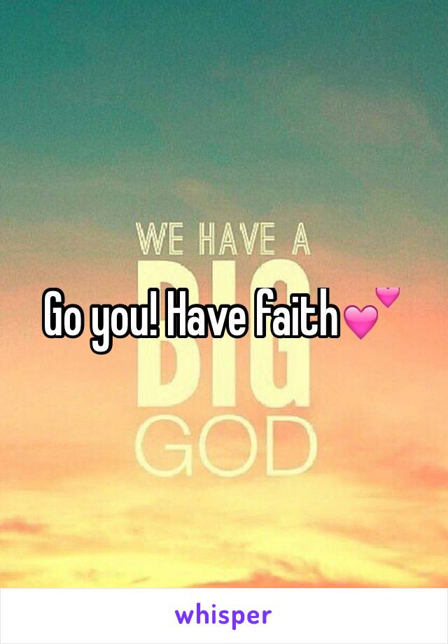 Go you! Have faith💕