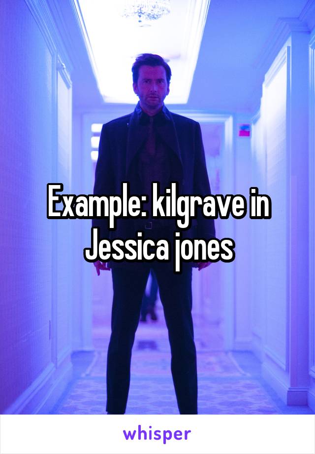Example: kilgrave in Jessica jones