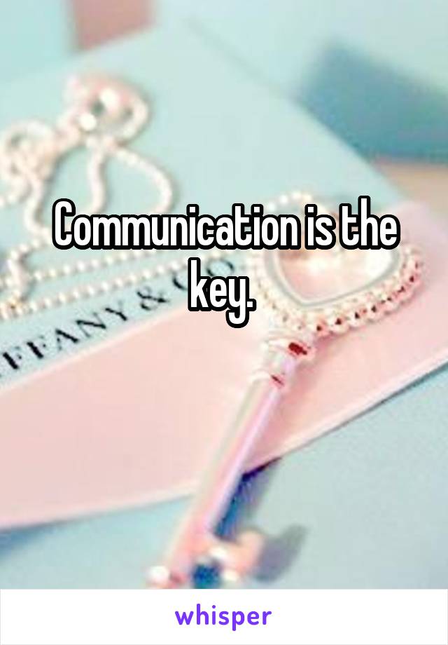 Communication is the key. 

