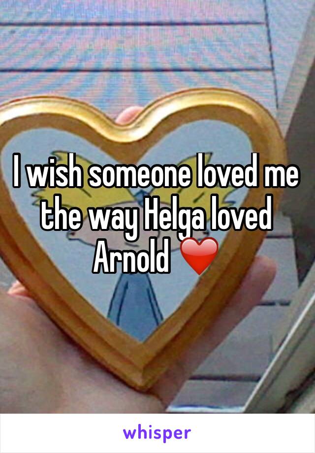 I wish someone loved me the way Helga loved Arnold ❤️️