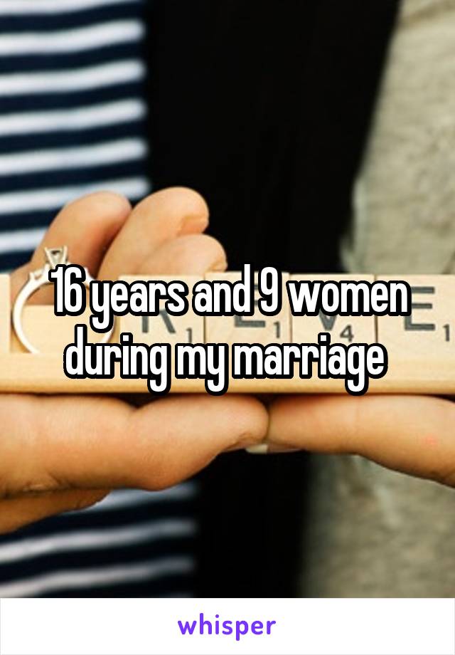 16 years and 9 women during my marriage 