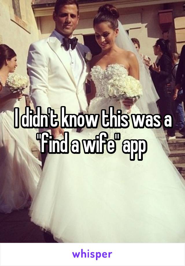 I didn't know this was a "find a wife" app 