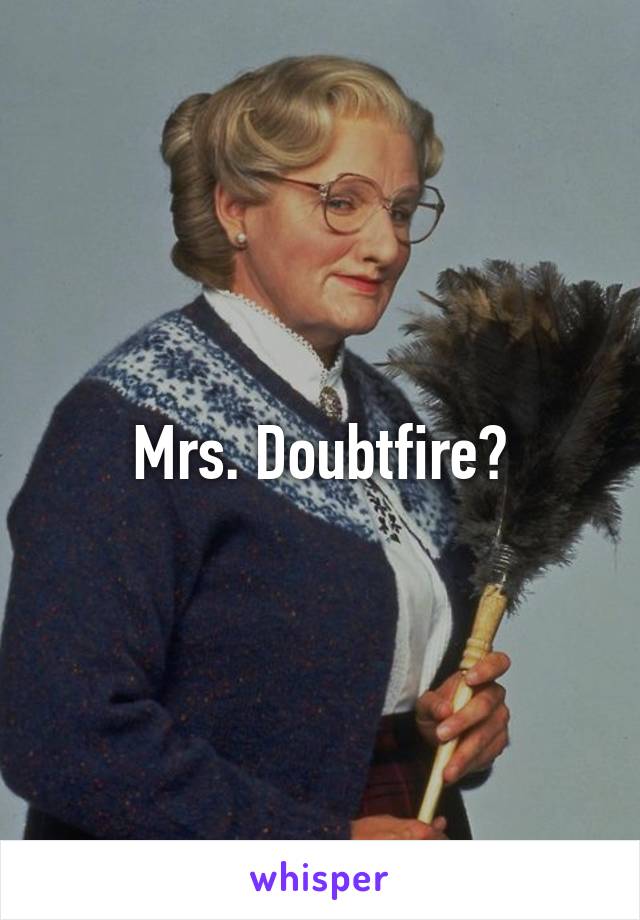 Mrs. Doubtfire?