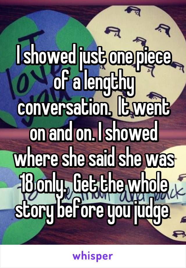 I showed just one piece of a lengthy conversation.  It went on and on. I showed where she said she was 18 only.  Get the whole story before you judge 