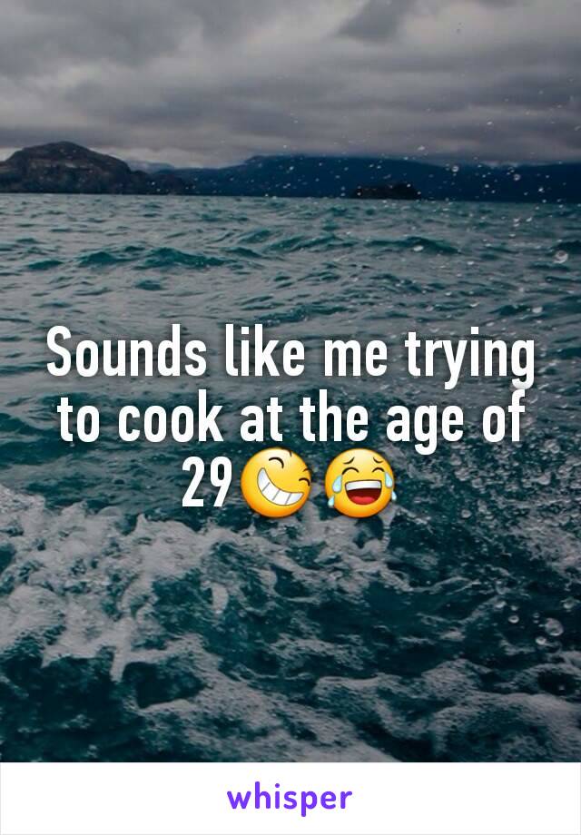 Sounds like me trying to cook at the age of 29😆😂