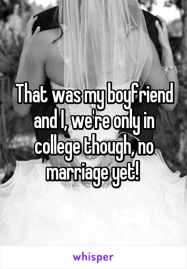 That was my boyfriend and I, we're only in college though, no marriage yet! 