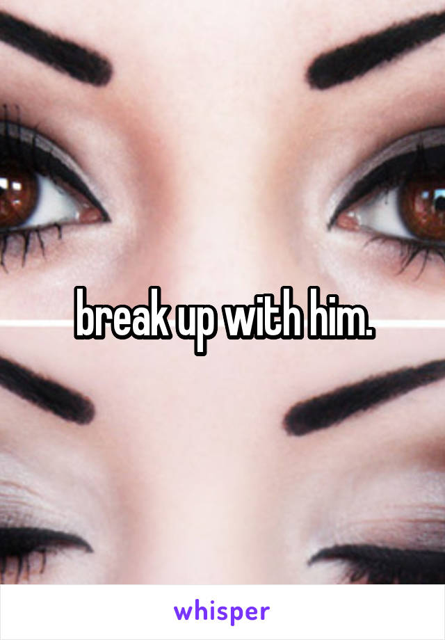 break up with him.