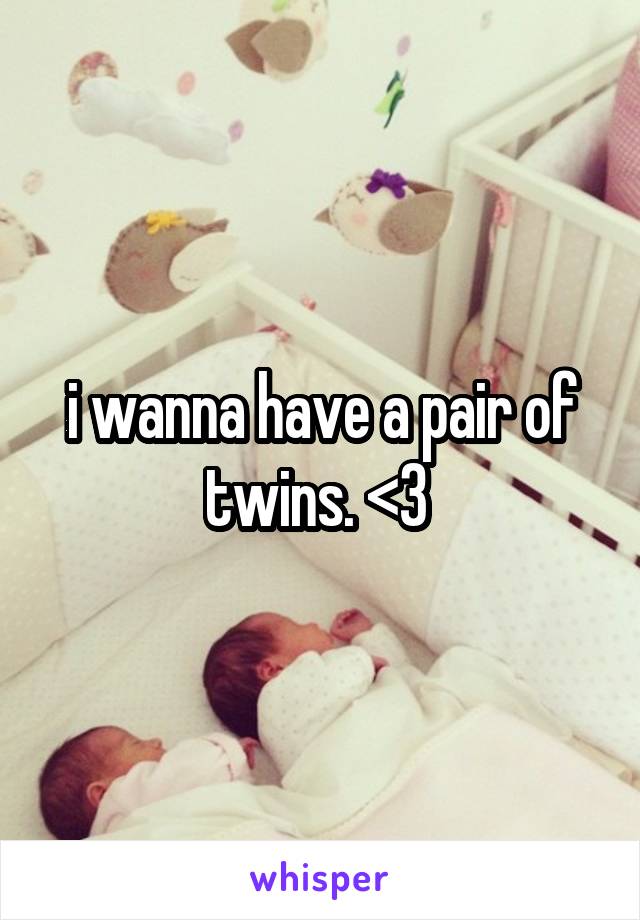 i wanna have a pair of twins. <3 