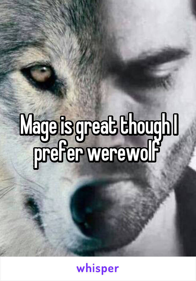 Mage is great though I prefer werewolf 