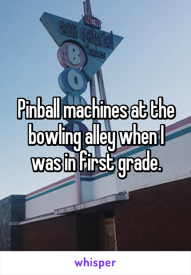 Pinball machines at the bowling alley when I was in first grade.