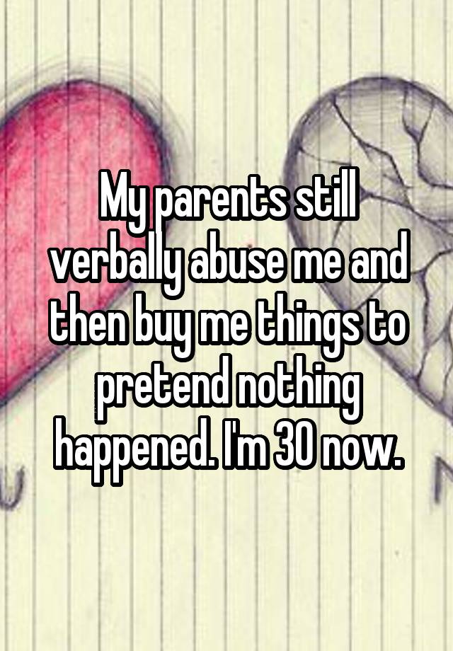 my-parents-still-verbally-abuse-me-and-then-buy-me-things-to-pretend