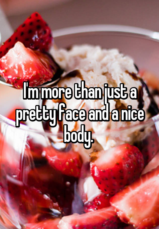 i-m-more-than-just-a-pretty-face-and-a-nice-body