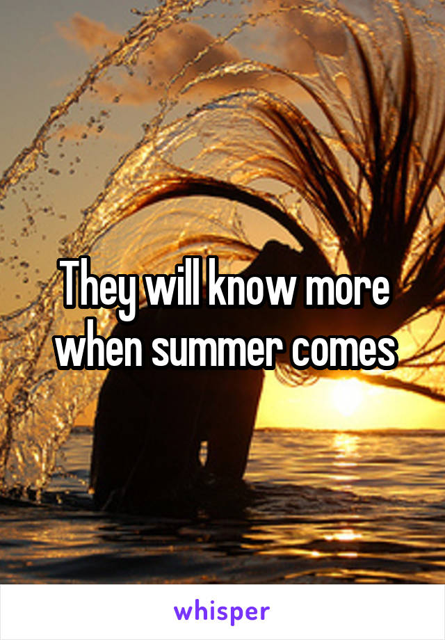 They will know more when summer comes