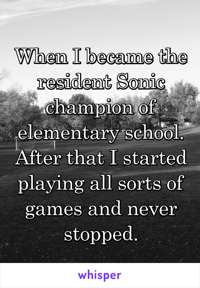 When I became the resident Sonic champion of elementary school. After that I started playing all sorts of games and never stopped.
