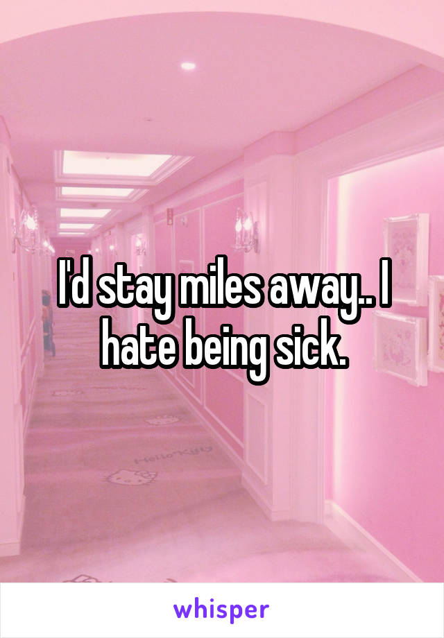 I'd stay miles away.. I hate being sick.