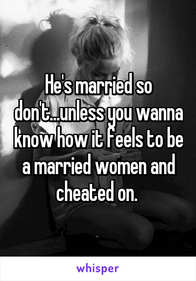 He's married so don't...unless you wanna know how it feels to be a married women and cheated on. 