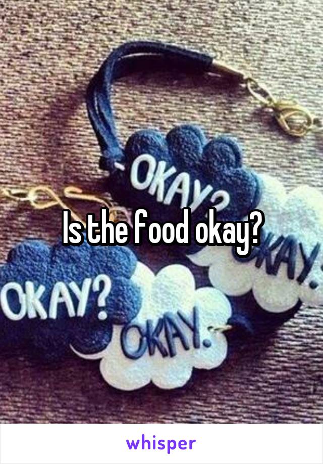 Is the food okay?