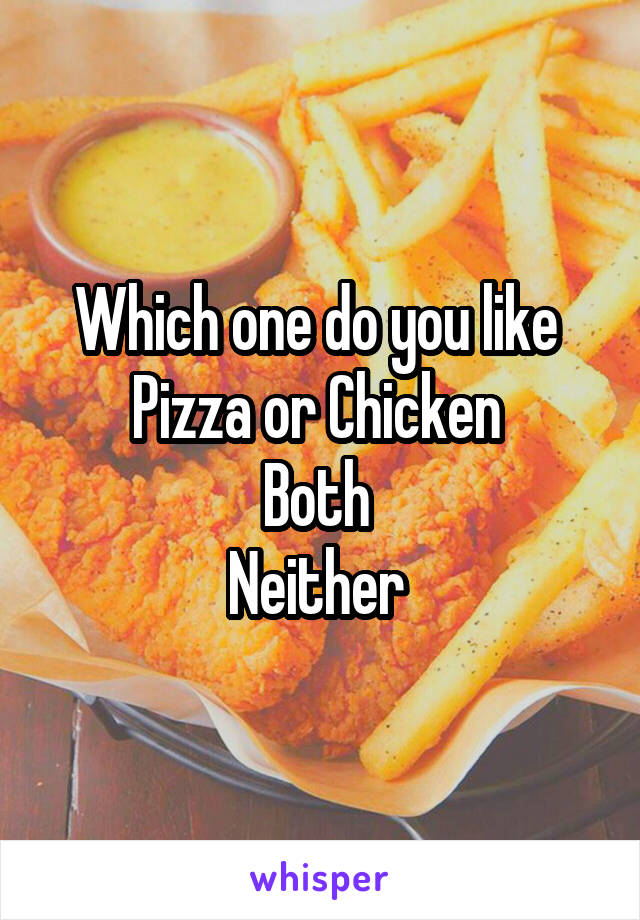 Which one do you like 
Pizza or Chicken 
Both 
Neither 