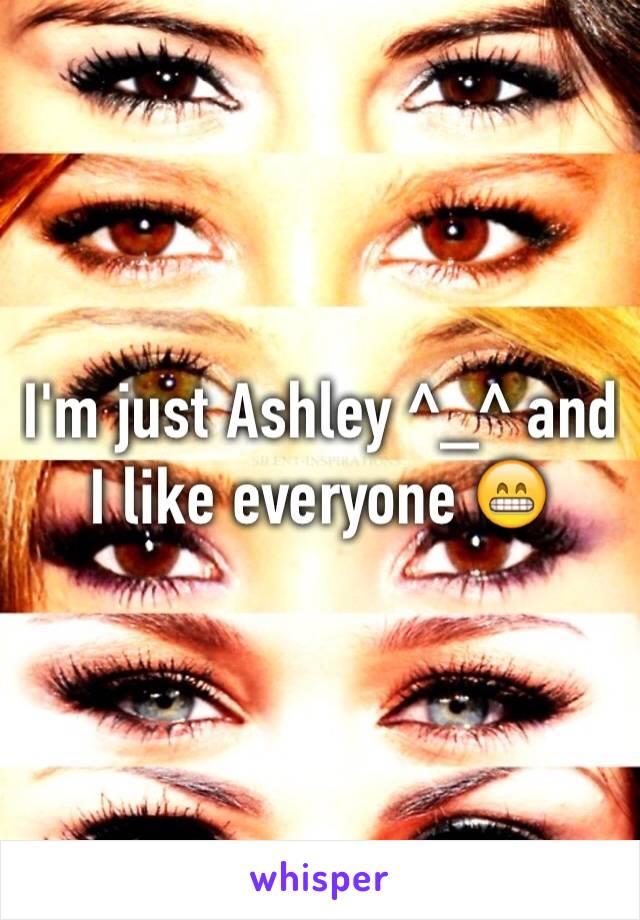 I'm just Ashley ^_^ and I like everyone 😁