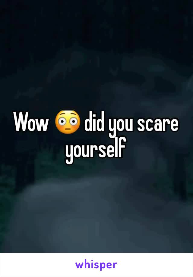 Wow 😳 did you scare yourself 