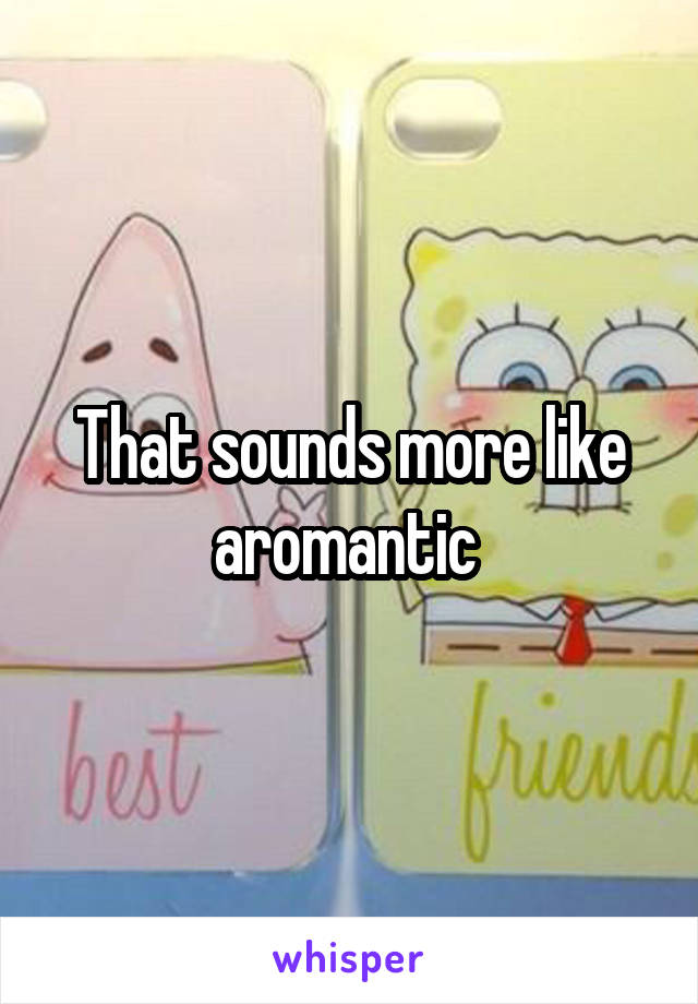 That sounds more like aromantic 