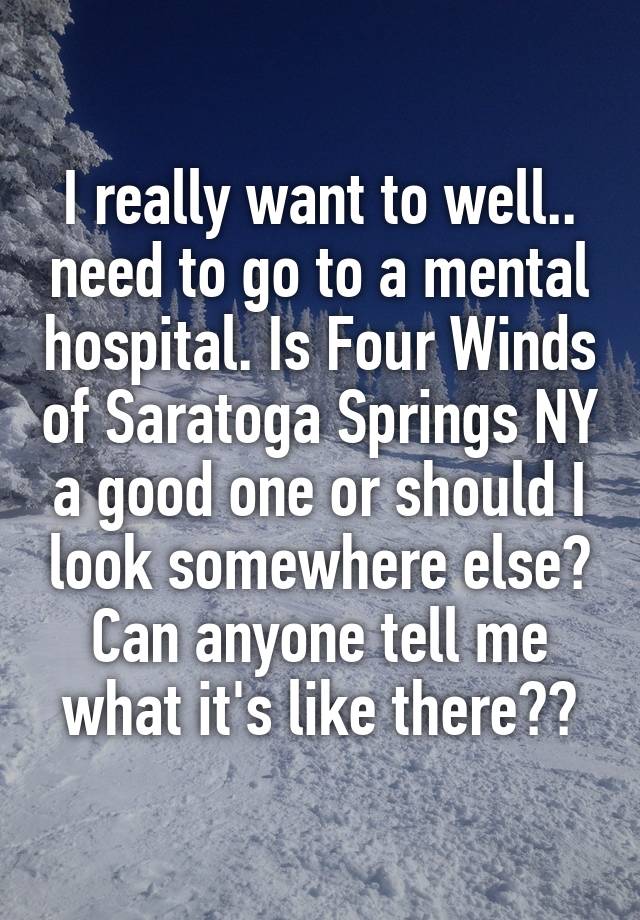 i-really-want-to-well-need-to-go-to-a-mental-hospital-is-four-winds