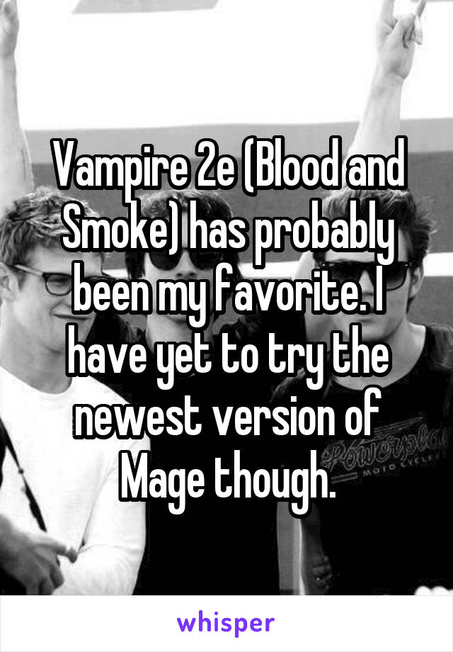 Vampire 2e (Blood and Smoke) has probably been my favorite. I have yet to try the newest version of Mage though.