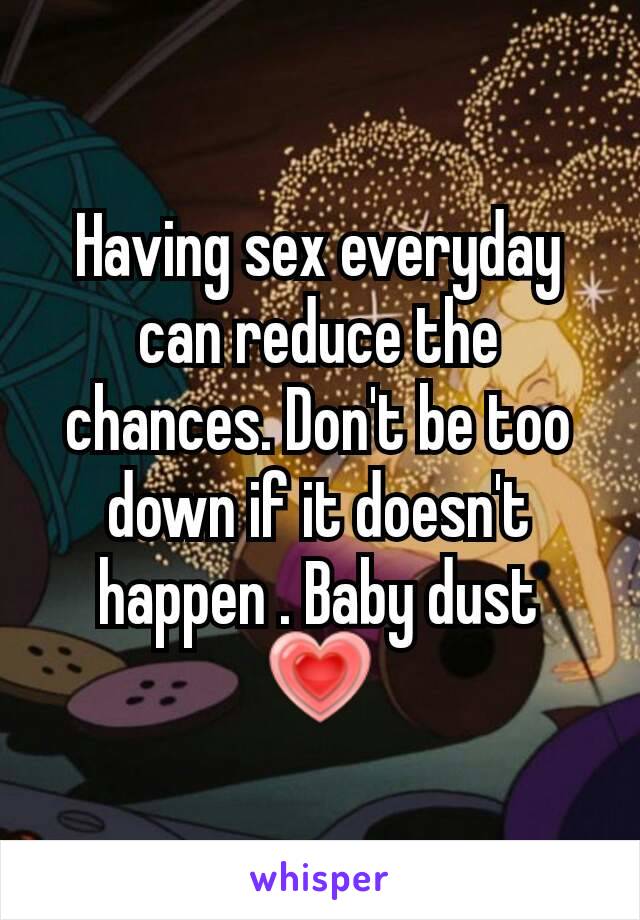Having sex everyday can reduce the chances. Don't be too down if it doesn't happen . Baby dust 💗