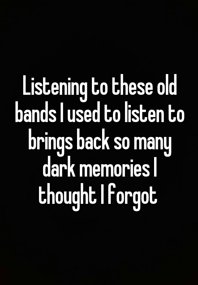 listening-to-these-old-bands-i-used-to-listen-to-brings-back-so-many-dark-memories-i-thought-i