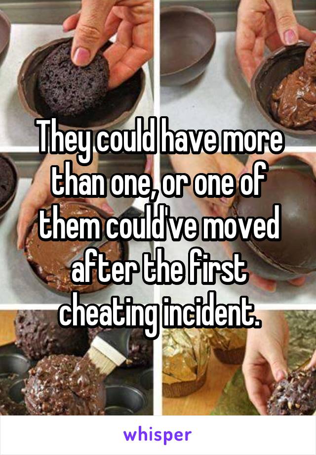 They could have more than one, or one of them could've moved after the first cheating incident.