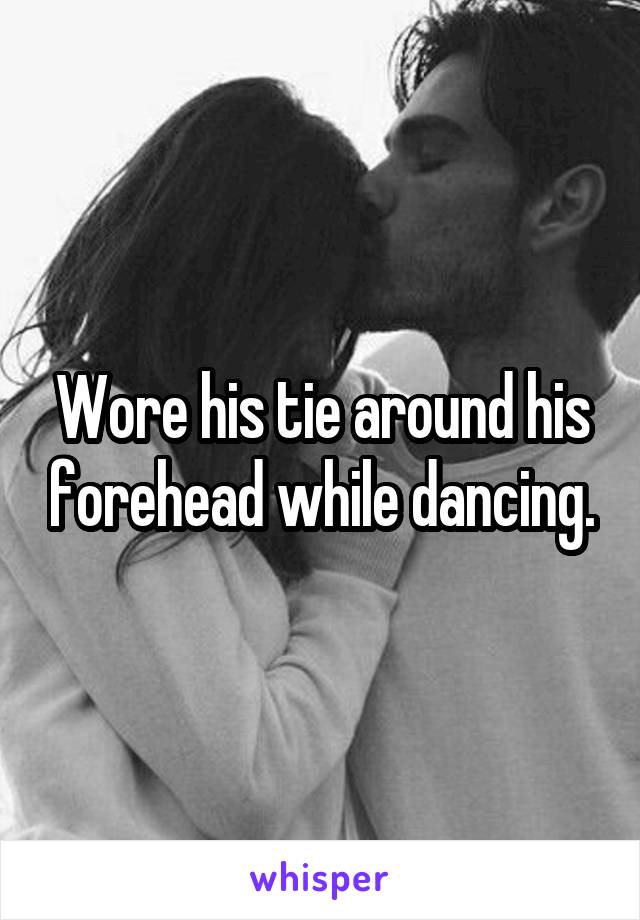 Wore his tie around his forehead while dancing.
